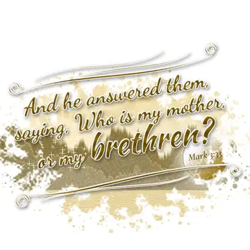 Mark 3:33 – And he answered them, saying, Who is my mother, or my brethren?