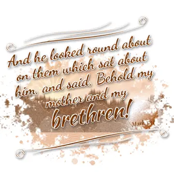 Mark 3:34 – And he looked round about on them which sat about him, and said, Behold my mother and my brethren!