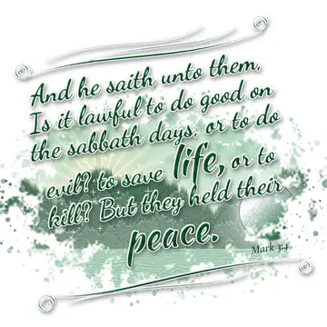 Mark 3:4 – And he saith unto them, Is it lawful to do good on the sabbath days, or to do evil? to save life, or to kill? But they held their peace.