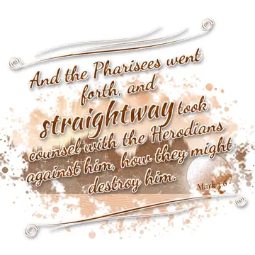 Mark 3:6 – And the Pharisees went forth, and straightway took counsel with the Herodians against him, how they might destroy him.