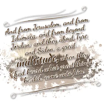 Mark 3:8 – And from Jerusalem, and from Idumaea, and from beyond Jordan; and they about Tyre and Sidon, a great multitude, when they had heard what great things…