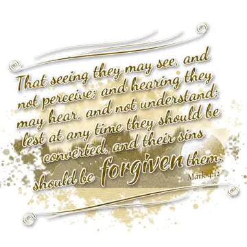 Mark 4:12 – That seeing they may see, and not perceive; and hearing they may hear, and not understand; lest at any time they should be converted, and their sins…