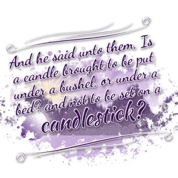 Mark 4:21 – And he said unto them, Is a candle brought to be put under a bushel, or under a bed? and not to be set on a candlestick?