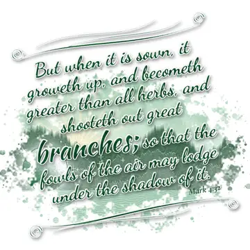 Mark 4:32 – But when it is sown, it groweth up, and becometh greater than all herbs, and shooteth out great branches; so that the fowls of the air may lodge…