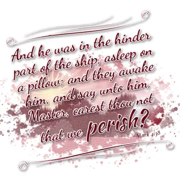 Mark 4:38 – And he was in the hinder part of the ship, asleep on a pillow: and they awake him, and say unto him, Master, carest thou not that we perish?