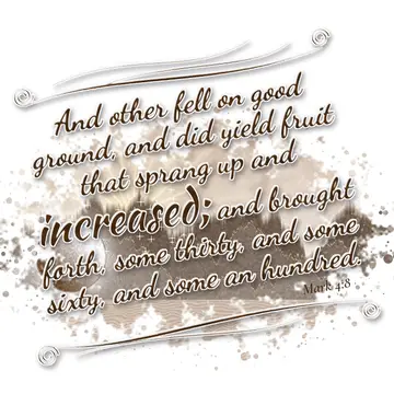 Mark 4:8 – And other fell on good ground, and did yield fruit that sprang up and increased; and brought forth, some thirty, and some sixty, and some an hundred.