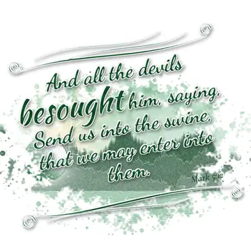 Mark 5:12 – And all the devils besought him, saying, Send us into the swine, that we may enter into them.