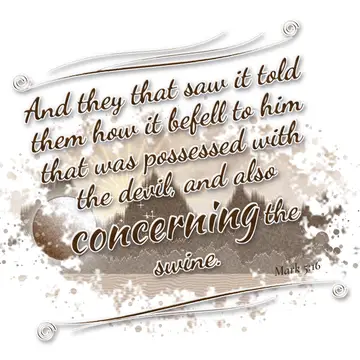 Mark 5:16 – And they that saw it told them how it befell to him that was possessed with the devil, and also concerning the swine.