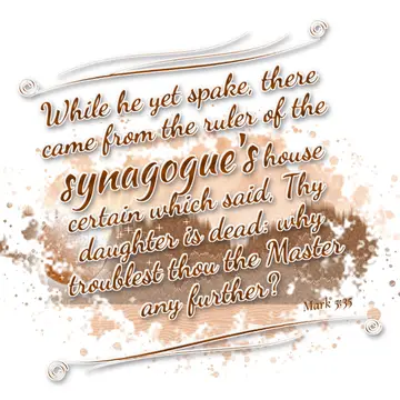 Mark 5:35 – While he yet spake, there came from the ruler of the synagogue's house certain which said, Thy daughter is dead: why troublest thou the Master any…