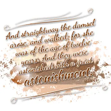 Mark 5:42 – And straightway the damsel arose, and walked; for she was of the age of twelve years. And they were astonished with a great astonishment.