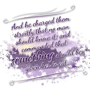 Mark 5:43 – And he charged them straitly that no man should know it; and commanded that something should be given her to eat.