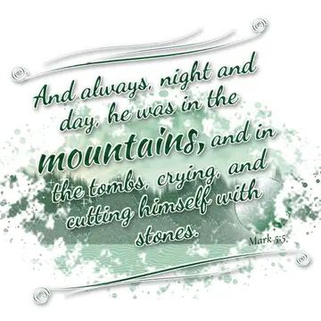 Mark 5:5 – And always, night and day, he was in the mountains, and in the tombs, crying, and cutting himself with stones.