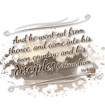 Mark 6:1 – And he went out from thence, and came into his own country; and his disciples follow him.