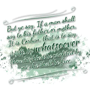 Mark 7:11 – But ye say, If a man shall say to his father or mother, It is Corban, that is to say, a gift, by whatsoever thou mightest be profited by me; he shall…