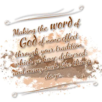 Mark 7:13 – Making the word of God of none effect through your tradition, which ye have delivered: and many such like things do ye.