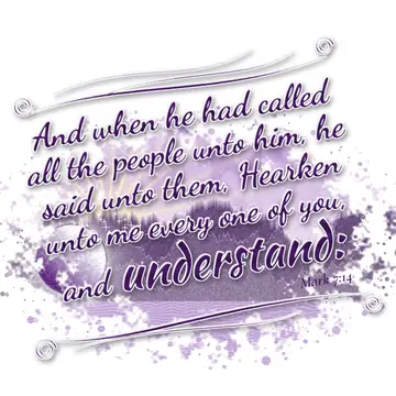 Mark 7:14 – And when he had called all the people unto him, he said unto them, Hearken unto me every one of you, and understand: