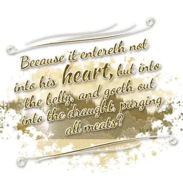 Mark 7:19 – Because it entereth not into his heart, but into the belly, and goeth out into the draught, purging all meats?
