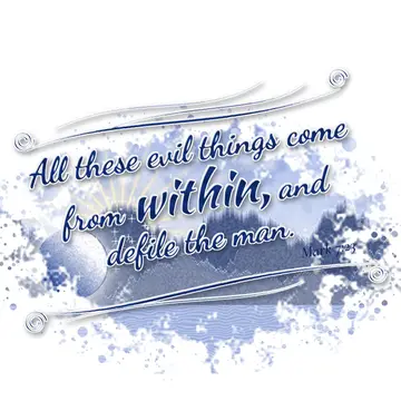Mark 7:23 – All these evil things come from within, and defile the man.
