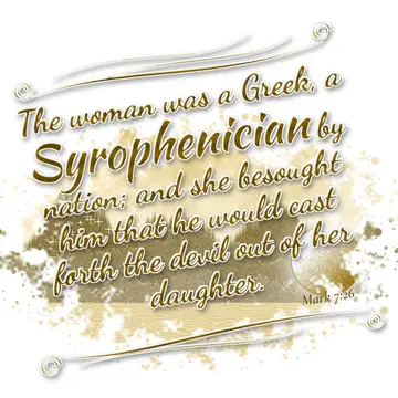 Mark 7:26 – The woman was a Greek, a Syrophenician by nation; and she besought him that he would cast forth the devil out of her daughter.