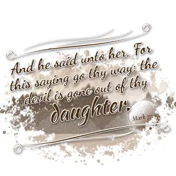 Mark 7:29 – And he said unto her, For this saying go thy way; the devil is gone out of thy daughter.