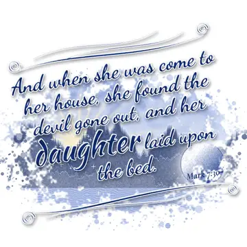 Mark 7:30 – And when she was come to her house, she found the devil gone out, and her daughter laid upon the bed.