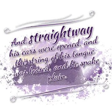 Mark 7:35 – And straightway his ears were opened, and the string of his tongue was loosed, and he spake plain.