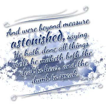 Mark 7:37 – And were beyond measure astonished, saying, He hath done all things well: he maketh both the deaf to hear, and the dumb to speak.