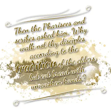 Mark 7:5 – Then the Pharisees and scribes asked him, Why walk not thy disciples according to the tradition of the elders, but eat bread with unwashen hands?
