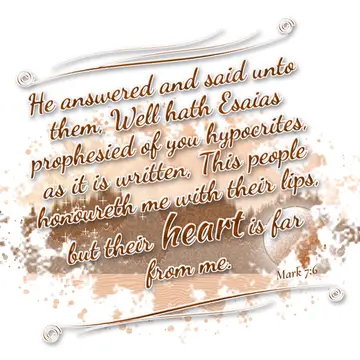 Mark 7:6 – He answered and said unto them, Well hath Esaias prophesied of you hypocrites, as it is written, This people honoureth me with their lips, but their…