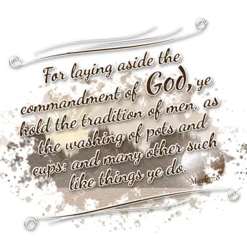 Mark 7:8 – For laying aside the commandment of God, ye hold the tradition of men, as the washing of pots and cups: and many other such like things ye do.