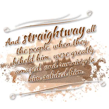 Mark 9:15 – And straightway all the people, when they beheld him, were greatly amazed, and running to him saluted him.