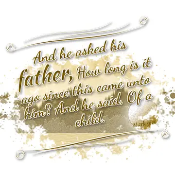 Mark 9:21 – And he asked his father, How long is it ago since this came unto him? And he said, Of a child.
