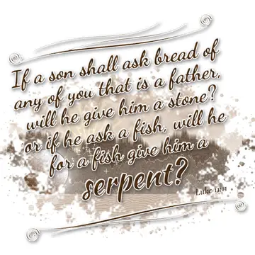 Luke 11:11 – If a son shall ask bread of any of you that is a father, will he give him a stone? or if he ask a fish, will he for a fish give him a serpent?