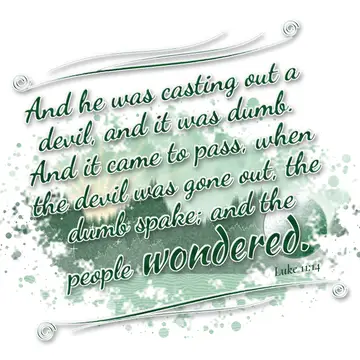 Luke 11:14 – And he was casting out a devil, and it was dumb. And it came to pass, when the devil was gone out, the dumb spake; and the people wondered.