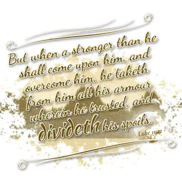 Luke 11:22 – But when a stronger than he shall come upon him, and overcome him, he taketh from him all his armour wherein he trusted, and divideth his spoils.