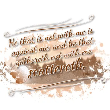 Luke 11:23 – He that is not with me is against me: and he that gathereth not with me scattereth.