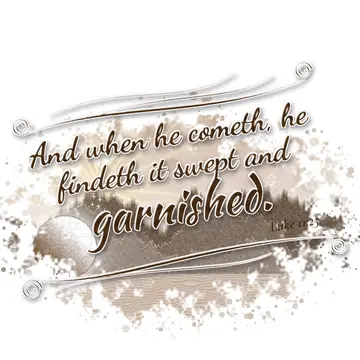 Luke 11:25 – And when he cometh, he findeth it swept and garnished.