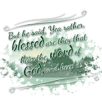 Luke 11:28 – But he said, Yea rather, blessed are they that hear the word of God, and keep it.