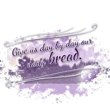 Luke 11:3 – Give us day by day our daily bread.