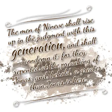 Luke 11:32 – The men of Nineve shall rise up in the judgment with this generation, and shall condemn it: for they repented at the preaching of Jonas; and, behold…