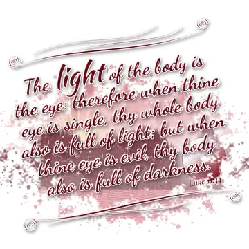 Luke 11:34 – The light of the body is the eye: therefore when thine eye is single, thy whole body also is full of light; but when thine eye is evil, thy body also…