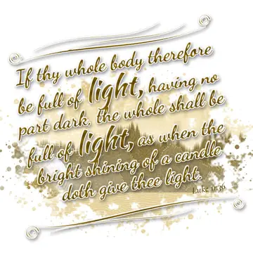 Luke 11:36 – If thy whole body therefore be full of light, having no part dark, the whole shall be full of light, as when the bright shining of a candle doth give…