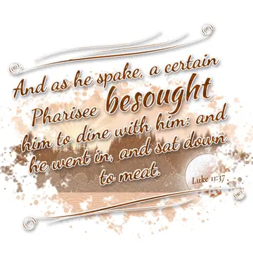 Luke 11:37 – And as he spake, a certain Pharisee besought him to dine with him: and he went in, and sat down to meat.
