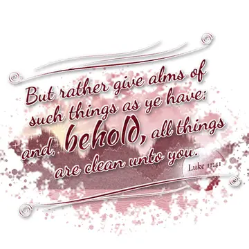 Luke 11:41 – But rather give alms of such things as ye have; and, behold, all things are clean unto you.