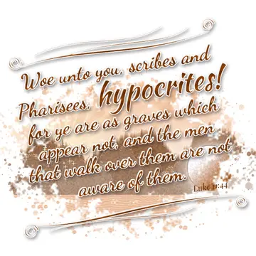 Luke 11:44 – Woe unto you, scribes and Pharisees, hypocrites! for ye are as graves which appear not, and the men that walk over them are not aware of them.