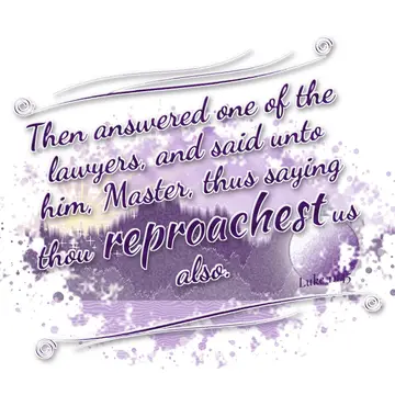 Luke 11:45 – Then answered one of the lawyers, and said unto him, Master, thus saying thou reproachest us also.