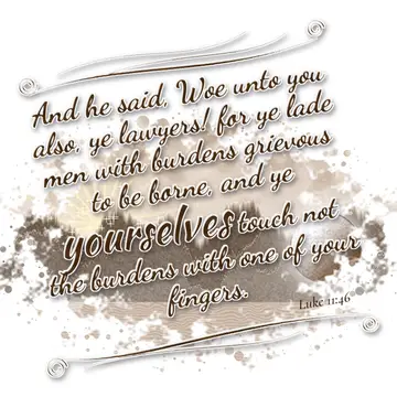 Luke 11:46 – And he said, Woe unto you also, ye lawyers! for ye lade men with burdens grievous to be borne, and ye yourselves touch not the burdens with one of…