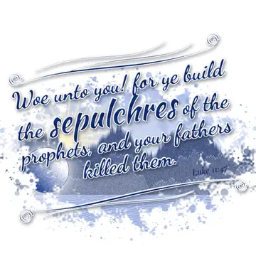 Luke 11:47 – Woe unto you! for ye build the sepulchres of the prophets, and your fathers killed them.