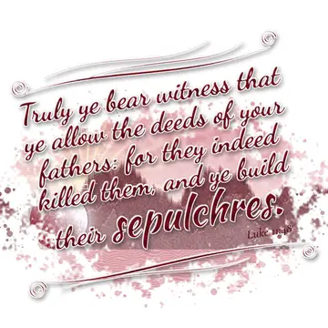 Luke 11:48 – Truly ye bear witness that ye allow the deeds of your fathers: for they indeed killed them, and ye build their sepulchres.