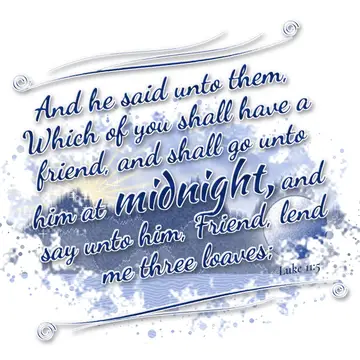 Luke 11:5 – And he said unto them, Which of you shall have a friend, and shall go unto him at midnight, and say unto him, Friend, lend me three loaves;